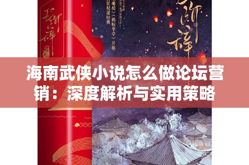 海南武侠小说怎么做论坛营销：深度解析与实用策略