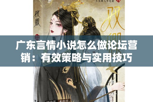 广东言情小说怎么做论坛营销：有效策略与实用技巧