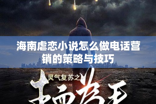 海南虐恋小说怎么做电话营销的策略与技巧