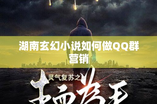 湖南玄幻小说如何做QQ群营销