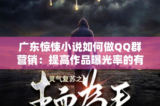 广东惊悚小说如何做QQ群营销：提高作品曝光率的有效策略
