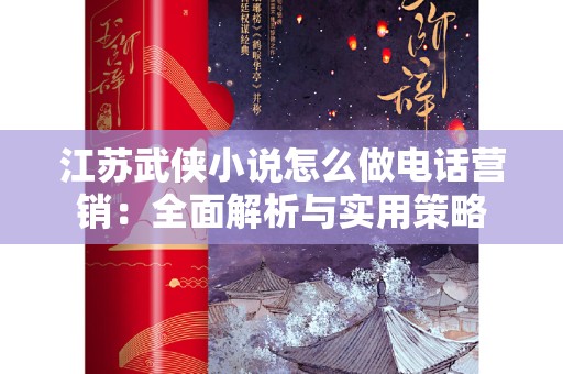 江苏武侠小说怎么做电话营销：全面解析与实用策略