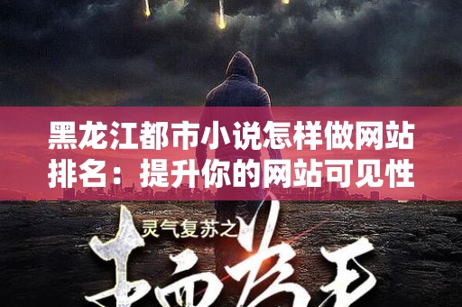 黑龙江都市小说怎样做网站排名：提升你的网站可见性与流量