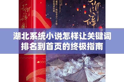 湖北系统小说怎样让关键词排名到首页的终极指南