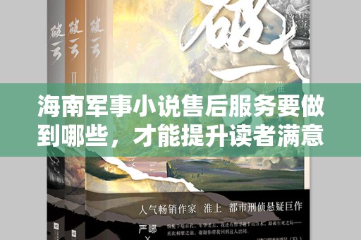 海南军事小说售后服务要做到哪些，才能提升读者满意度？