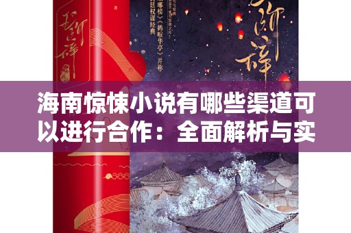 海南惊悚小说有哪些渠道可以进行合作：全面解析与实际操作指南