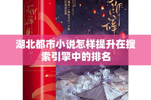 湖北都市小说怎样提升在搜索引擎中的排名