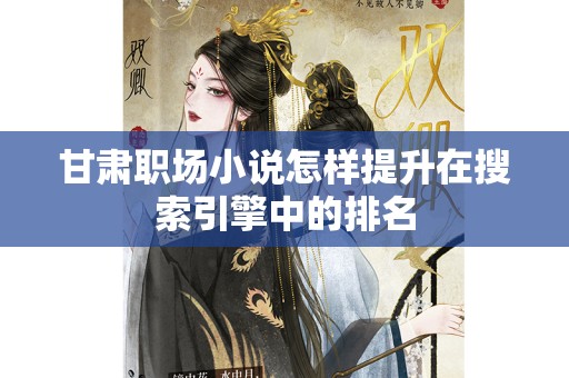 甘肃职场小说怎样提升在搜索引擎中的排名