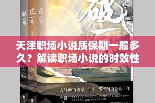 天津职场小说质保期一般多久？解读职场小说的时效性与影响