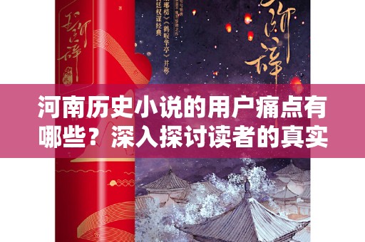 河南历史小说的用户痛点有哪些？深入探讨读者的真实需求
