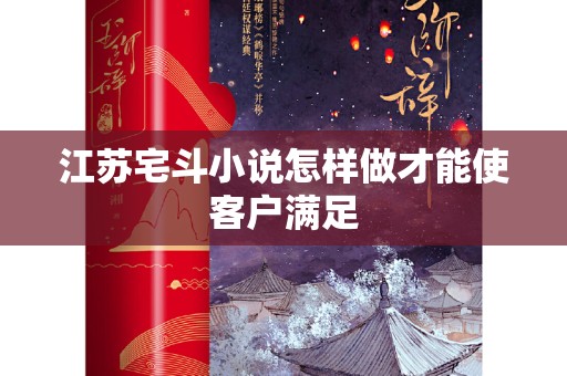 江苏宅斗小说怎样做才能使客户满足