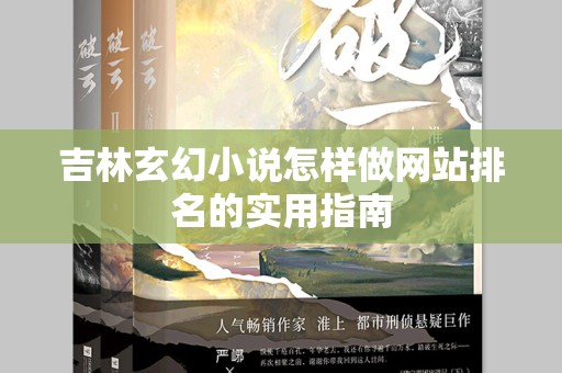 吉林玄幻小说怎样做网站排名的实用指南
