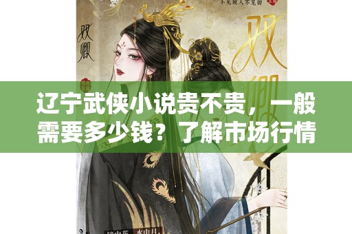 辽宁武侠小说贵不贵，一般需要多少钱？了解市场行情和购买指南