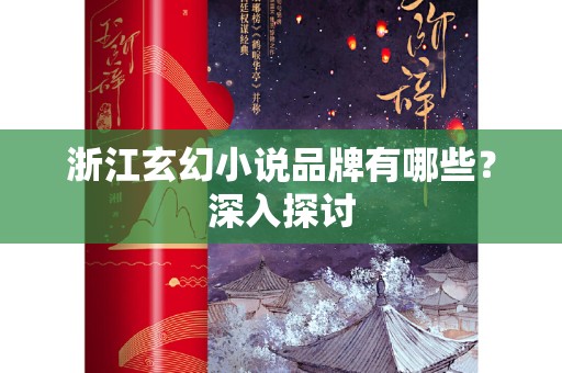 浙江玄幻小说品牌有哪些？深入探讨