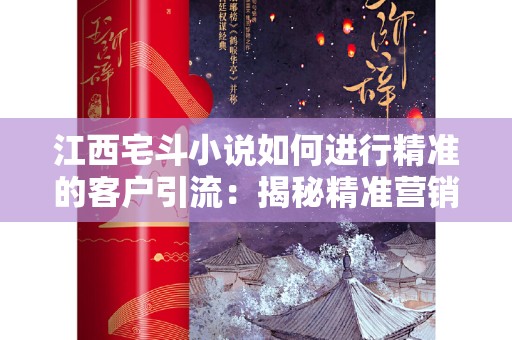 江西宅斗小说如何进行精准的客户引流：揭秘精准营销策略