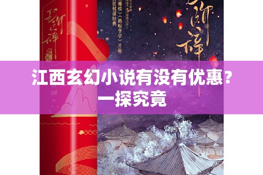 江西玄幻小说有没有优惠？一探究竟