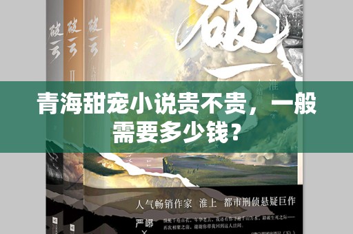 青海甜宠小说贵不贵，一般需要多少钱？