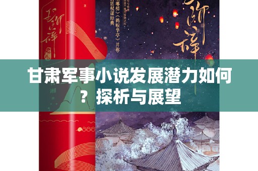 甘肃军事小说发展潜力如何？探析与展望