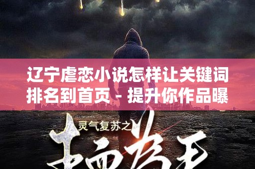 辽宁虐恋小说怎样让关键词排名到首页 - 提升你作品曝光率的策略