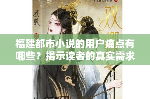 福建都市小说的用户痛点有哪些？揭示读者的真实需求