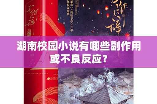 湖南校园小说有哪些副作用或不良反应？