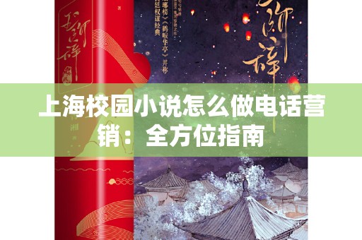 上海校园小说怎么做电话营销：全方位指南