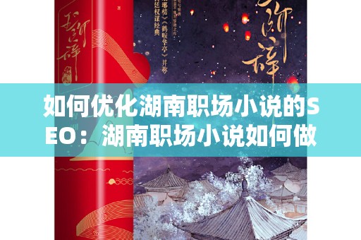 如何优化湖南职场小说的SEO：湖南职场小说如何做SEO