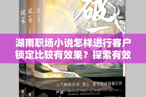 湖南职场小说怎样进行客户锁定比较有效果？探索有效客户策略
