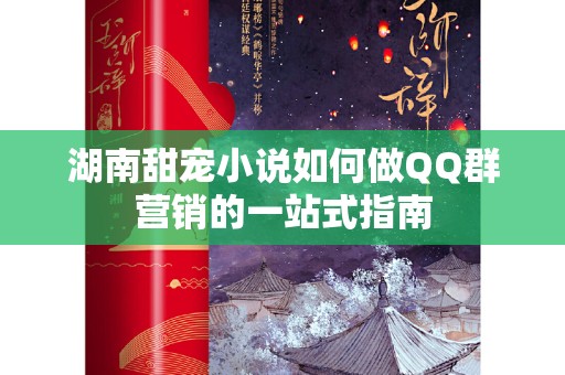 湖南甜宠小说如何做QQ群营销的一站式指南