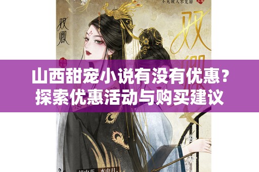 山西甜宠小说有没有优惠？探索优惠活动与购买建议