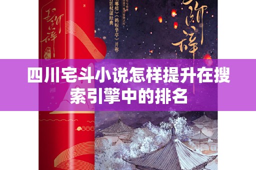 四川宅斗小说怎样提升在搜索引擎中的排名