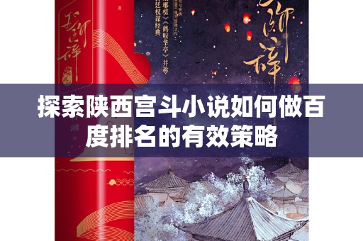 探索陕西宫斗小说如何做百度排名的有效策略