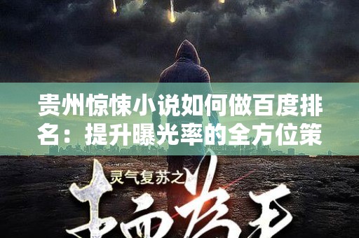 贵州惊悚小说如何做百度排名：提升曝光率的全方位策略
