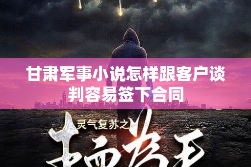 甘肃军事小说怎样跟客户谈判容易签下合同