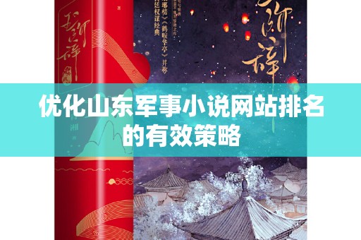 优化山东军事小说网站排名的有效策略