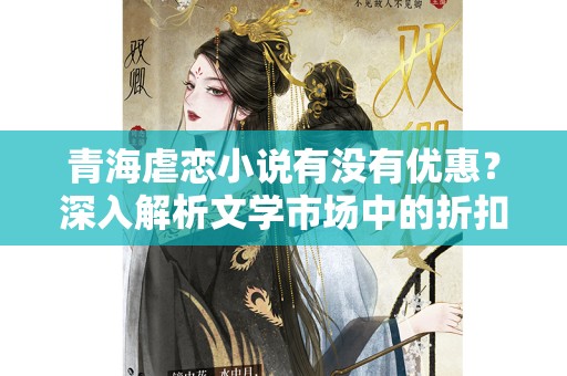 青海虐恋小说有没有优惠？深入解析文学市场中的折扣策略