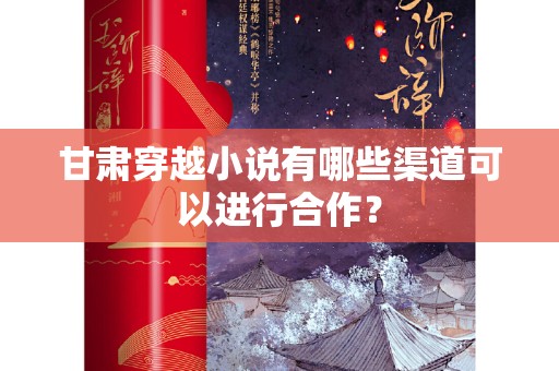 甘肃穿越小说有哪些渠道可以进行合作？