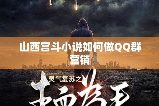 山西宫斗小说如何做QQ群营销