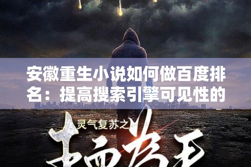 安徽重生小说如何做百度排名：提高搜索引擎可见性的有效策略