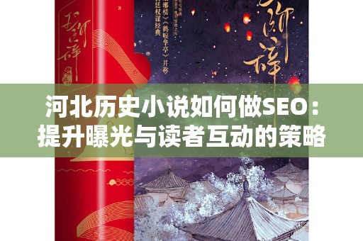 河北历史小说如何做SEO：提升曝光与读者互动的策略
