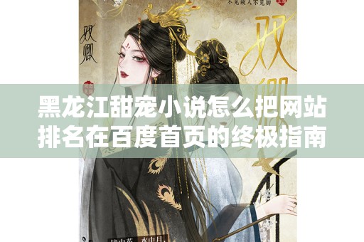 黑龙江甜宠小说怎么把网站排名在百度首页的终极指南