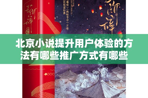 北京小说提升用户体验的方法有哪些推广方式有哪些