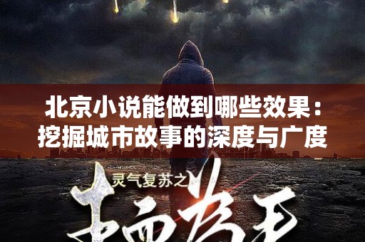 北京小说能做到哪些效果：挖掘城市故事的深度与广度