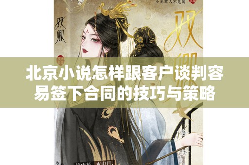 北京小说怎样跟客户谈判容易签下合同的技巧与策略