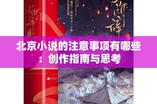 北京小说的注意事项有哪些：创作指南与思考