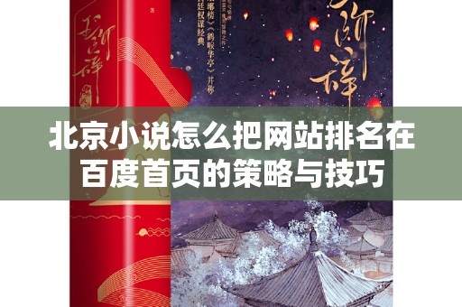 北京小说怎么把网站排名在百度首页的策略与技巧