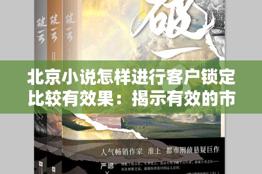 北京小说怎样进行客户锁定比较有效果：揭示有效的市场策略