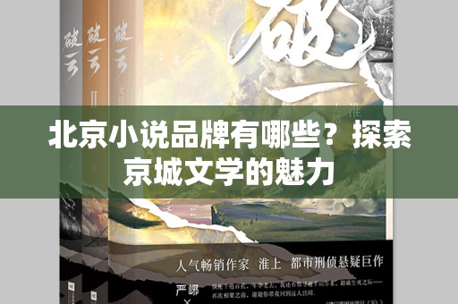 北京小说品牌有哪些？探索京城文学的魅力
